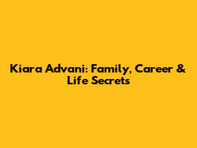 Kiara Advani: Family, Career & Life Secrets