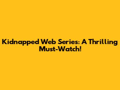 Kidnapped Web Series: A Thrilling Must-Watch!