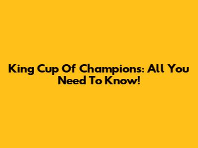 King Cup Of Champions: All You Need To Know!