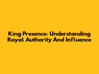 King Presence: Understanding Royal Authority And Influence