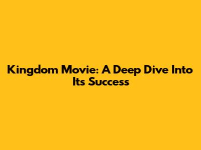 Kingdom Movie: A Deep Dive Into Its Success