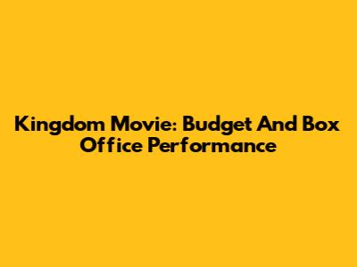 Kingdom Movie: Budget And Box Office Performance