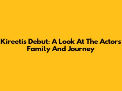 Kireeti's Debut: A Look At The Actor's Family And Journey