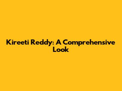 Kireeti Reddy: A Comprehensive Look