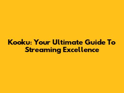 Kooku: Your Ultimate Guide To Streaming Excellence