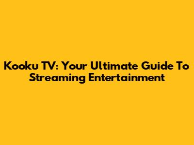 Kooku TV: Your Ultimate Guide To Streaming Entertainment