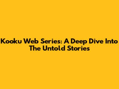 Kooku Web Series: A Deep Dive Into The Untold Stories