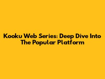 Kooku Web Series: Deep Dive Into The Popular Platform