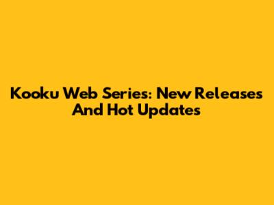 Kooku Web Series: New Releases And Hot Updates