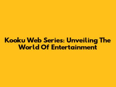 Kooku Web Series: Unveiling The World Of Entertainment