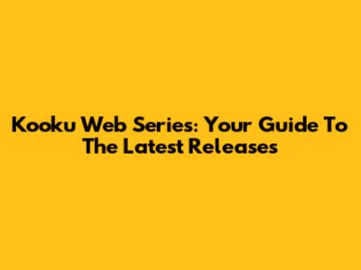 Kooku Web Series: Your Guide To The Latest Releases