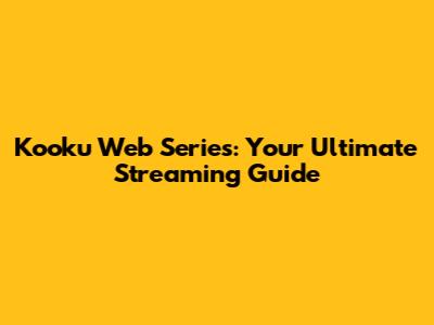 Kooku Web Series: Your Ultimate Streaming Guide
