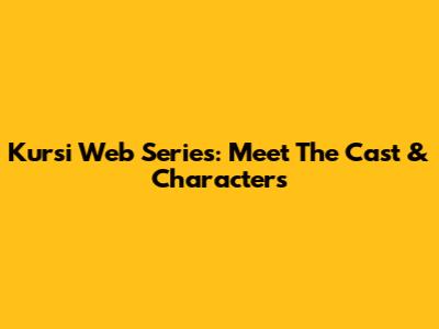 Kursi Web Series: Meet The Cast & Characters