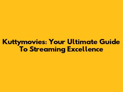 Kuttymovies: Your Ultimate Guide To Streaming Excellence
