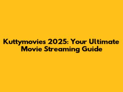 Kuttymovies 2025: Your Ultimate Movie Streaming Guide