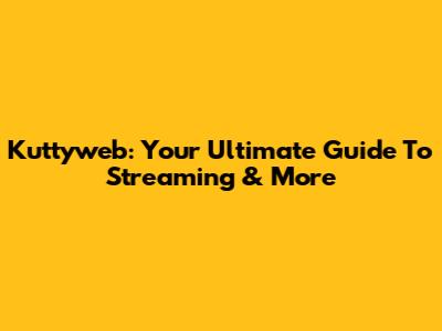 Kuttyweb: Your Ultimate Guide To Streaming & More