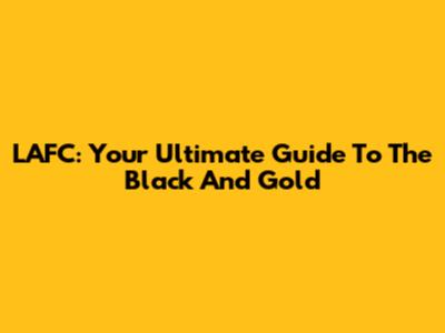 LAFC: Your Ultimate Guide To The Black And Gold