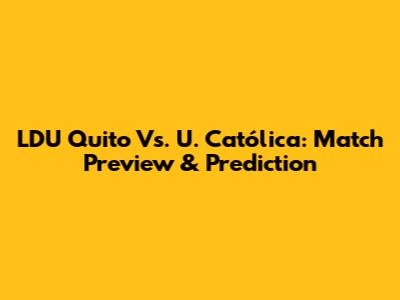 LDU Quito Vs. U. Católica: Match Preview & Prediction