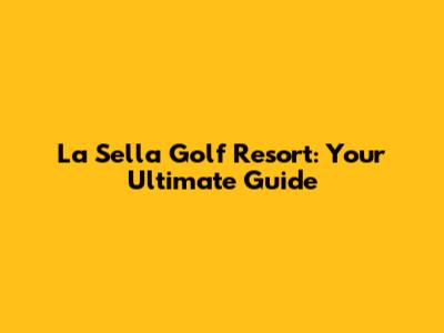 La Sella Golf Resort: Your Ultimate Guide