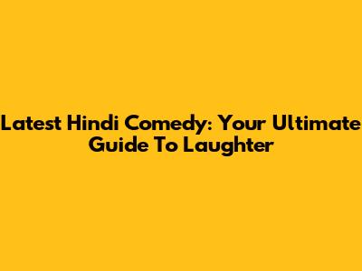 Latest Hindi Comedy: Your Ultimate Guide To Laughter