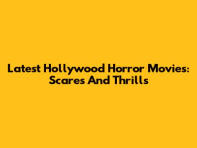 Latest Hollywood Horror Movies: Scares And Thrills