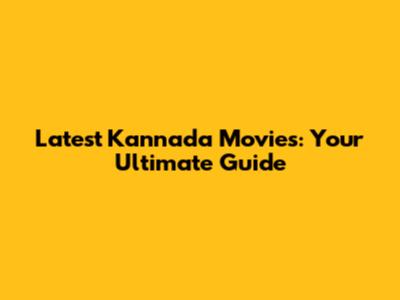 Latest Kannada Movies: Your Ultimate Guide