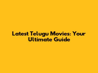 Latest Telugu Movies: Your Ultimate Guide