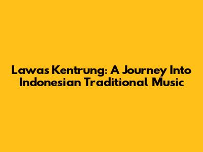 Lawas Kentrung: A Journey Into Indonesian Traditional Music