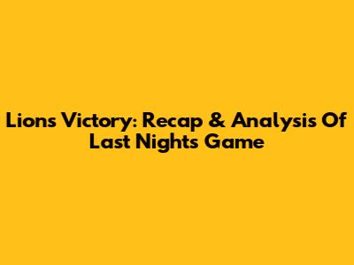Lions' Victory: Recap & Analysis Of Last Night's Game