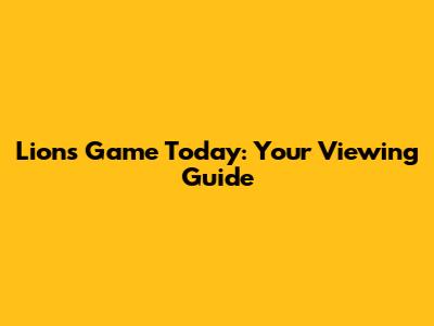 Lions Game Today: Your Viewing Guide