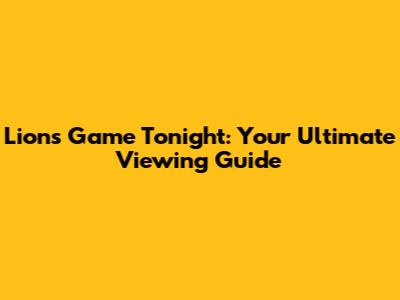Lions Game Tonight: Your Ultimate Viewing Guide