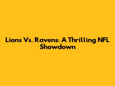 Lions Vs. Ravens: A Thrilling NFL Showdown