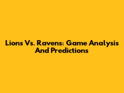 Lions Vs. Ravens: Game Analysis And Predictions