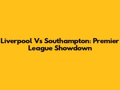 Liverpool Vs Southampton: Premier League Showdown