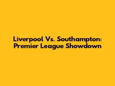 Liverpool Vs. Southampton: Premier League Showdown