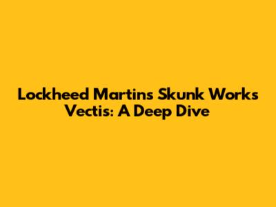 Lockheed Martin's Skunk Works Vectis: A Deep Dive