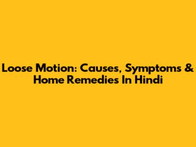 Loose Motion: Causes, Symptoms & Home Remedies In Hindi