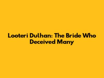 Looteri Dulhan: The Bride Who Deceived Many