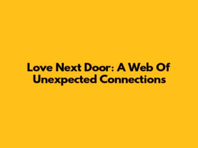 Love Next Door: A Web Of Unexpected Connections