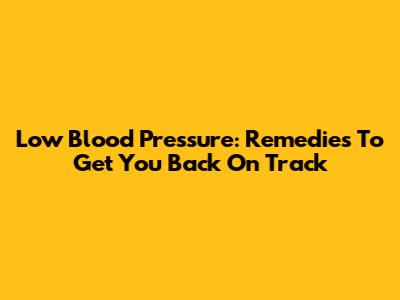 Low Blood Pressure: Remedies To Get You Back On Track