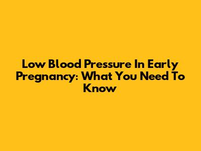 Low Blood Pressure In Early Pregnancy: What You Need To Know