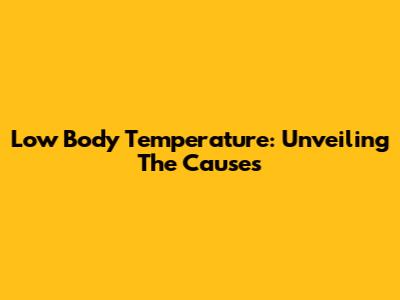 Low Body Temperature: Unveiling The Causes