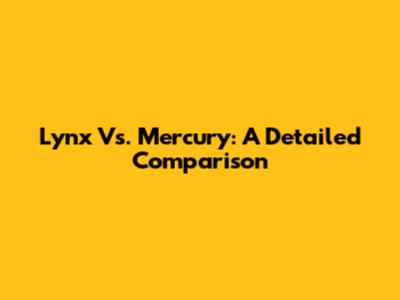 Lynx Vs. Mercury: A Detailed Comparison