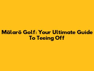 Mälarö Golf: Your Ultimate Guide To Teeing Off