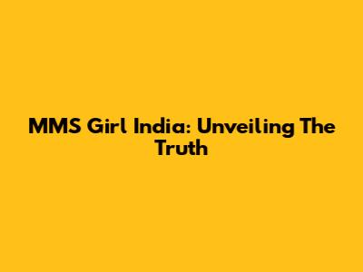 MMS Girl India: Unveiling The Truth