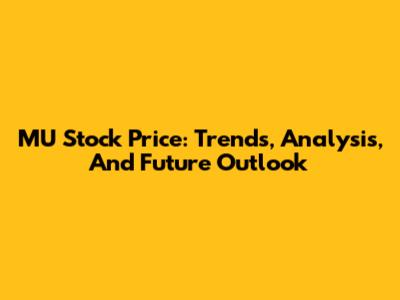 MU Stock Price: Trends, Analysis, And Future Outlook