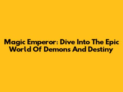 Magic Emperor: Dive Into The Epic World Of Demons And Destiny