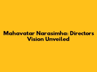 Mahavatar Narasimha: Director's Vision Unveiled
