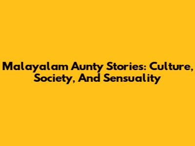 Malayalam Aunty Stories: Culture, Society, And Sensuality