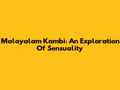 Malayalam Kambi: An Exploration Of Sensuality